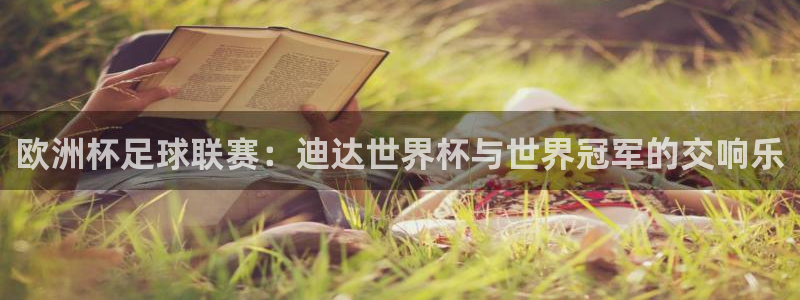 英格兰联赛杯直播：欧洲杯足球联赛：迪达世界杯与世界冠军的交响乐