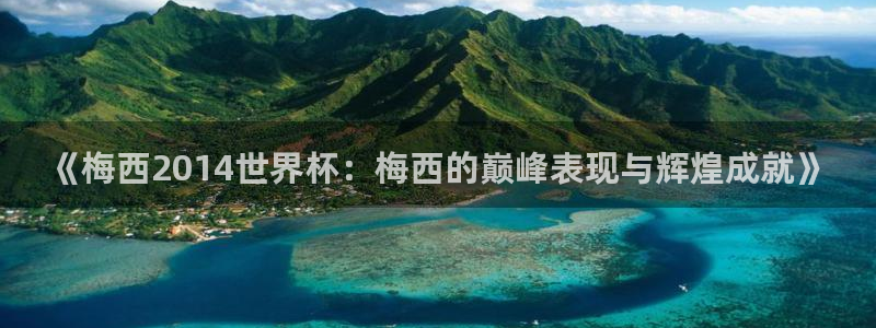 世界杯预选赛赛程时间表：《梅西2014世界杯：梅西的巅峰表现与辉煌成就》