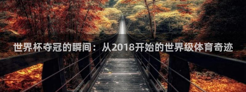 今天所有足球赛程表：世界杯夺冠的瞬间：从2018开始的世界级体育奇迹